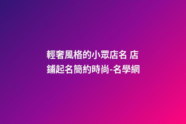 輕奢風格的小眾店名 店鋪起名簡約時尚-名學網-第1張-店鋪起名-玄機派